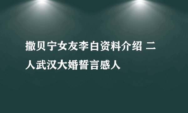 撒贝宁女友李白资料介绍 二人武汉大婚誓言感人