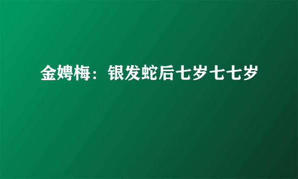 金娉梅：银发蛇后七岁七七岁