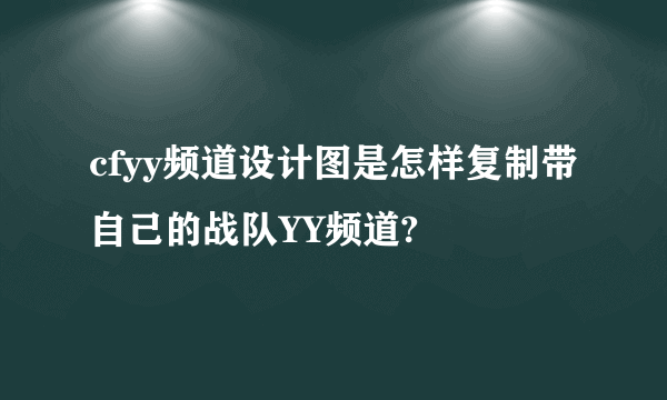 cfyy频道设计图是怎样复制带自己的战队YY频道?