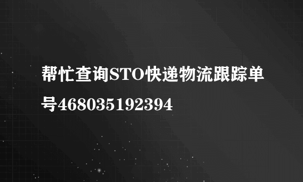 帮忙查询STO快递物流跟踪单号468035192394