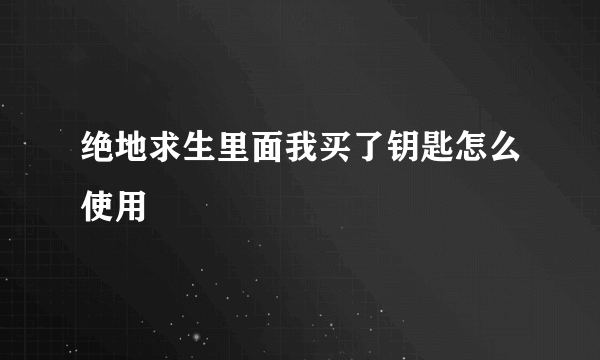 绝地求生里面我买了钥匙怎么使用