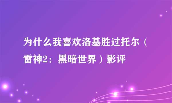 为什么我喜欢洛基胜过托尔（雷神2：黑暗世界）影评