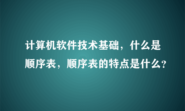 计算机软件技术基础，什么是顺序表，顺序表的特点是什么？