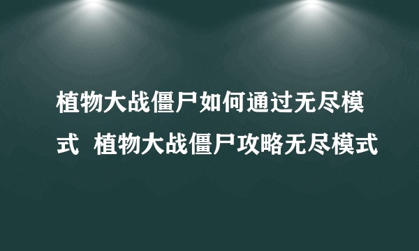 植物大战僵尸如何通过无尽模式  植物大战僵尸攻略无尽模式