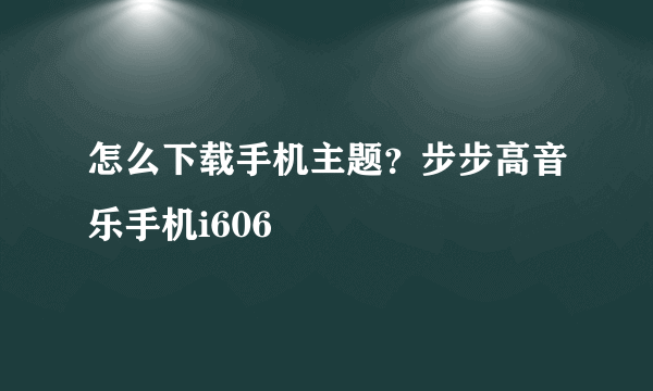 怎么下载手机主题？步步高音乐手机i606