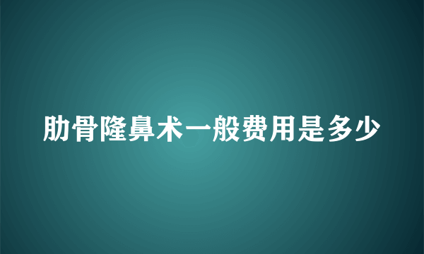 肋骨隆鼻术一般费用是多少