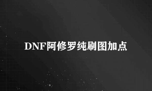 DNF阿修罗纯刷图加点