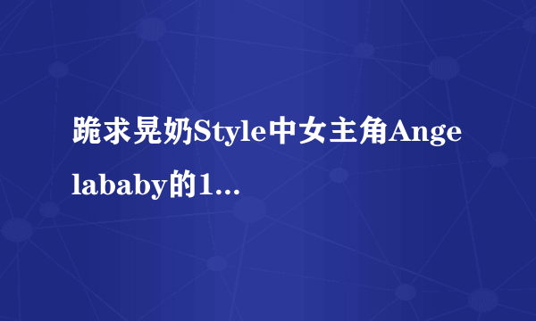 跪求晃奶Style中女主角Angelababy的16部视频