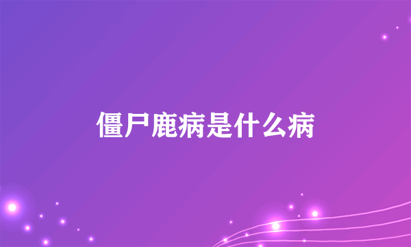 僵尸鹿病是什么病