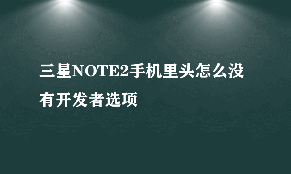 三星NOTE2手机里头怎么没有开发者选项