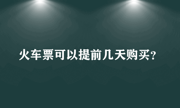 火车票可以提前几天购买？