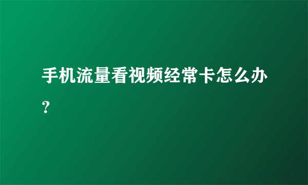 手机流量看视频经常卡怎么办？