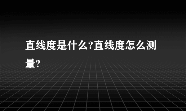 直线度是什么?直线度怎么测量?