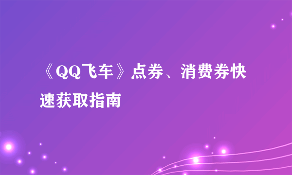 《QQ飞车》点券、消费券快速获取指南