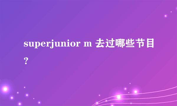 superjunior m 去过哪些节目?