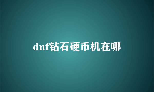 dnf钻石硬币机在哪