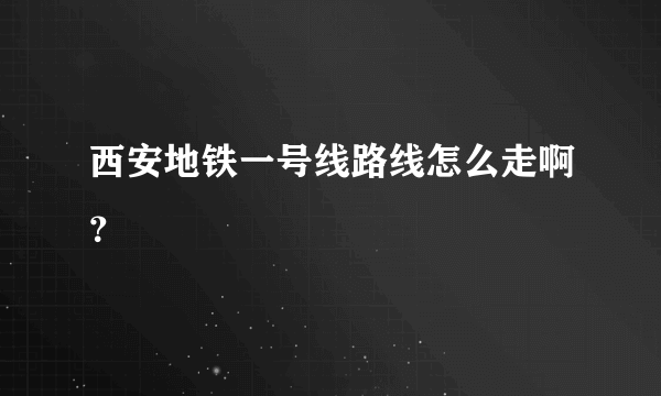 西安地铁一号线路线怎么走啊？