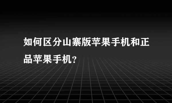 如何区分山寨版苹果手机和正品苹果手机？