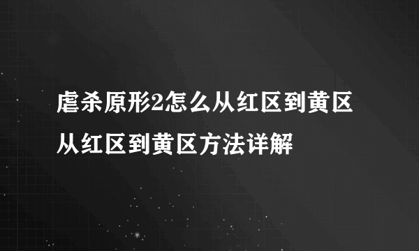 虐杀原形2怎么从红区到黄区 从红区到黄区方法详解