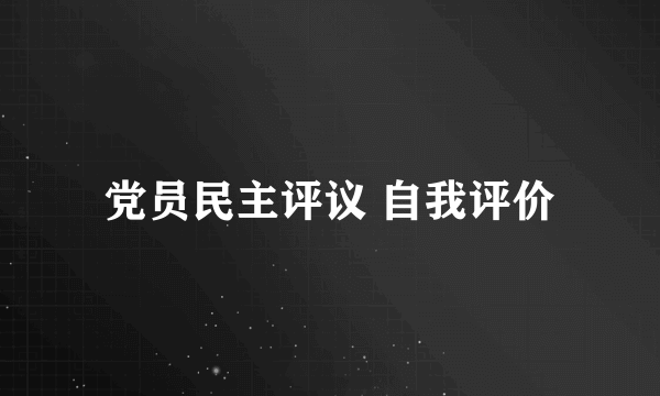 党员民主评议 自我评价