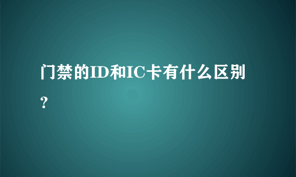 门禁的ID和IC卡有什么区别？