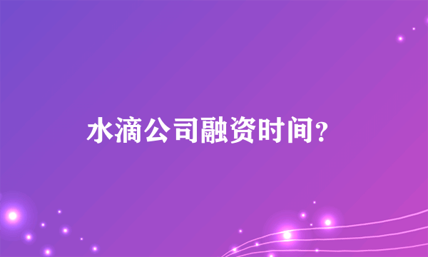 水滴公司融资时间？