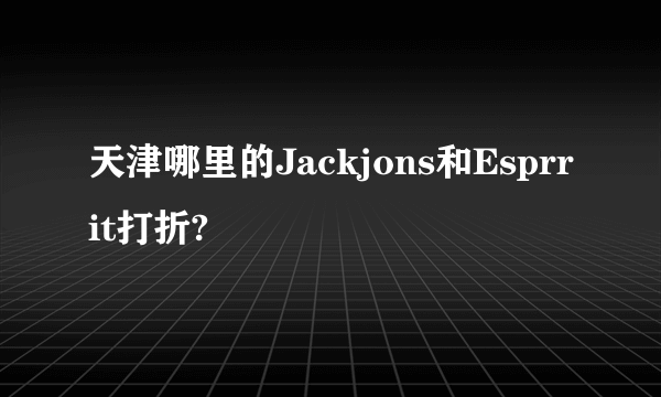 天津哪里的Jackjons和Esprrit打折?