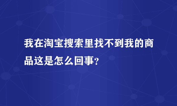 我在淘宝搜索里找不到我的商品这是怎么回事？