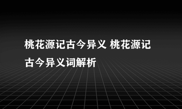 桃花源记古今异义 桃花源记古今异义词解析