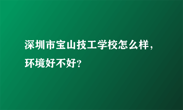 深圳市宝山技工学校怎么样，环境好不好？