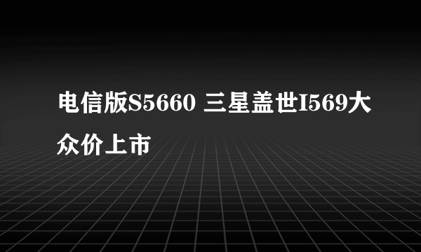 电信版S5660 三星盖世I569大众价上市