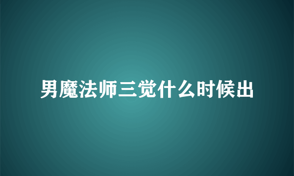 男魔法师三觉什么时候出