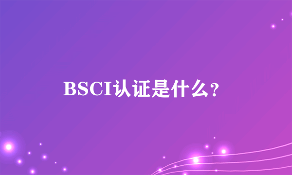 BSCI认证是什么？