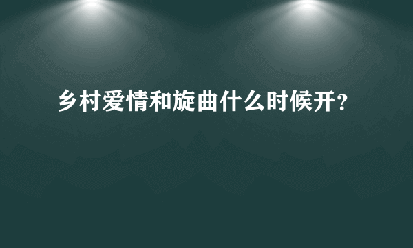 乡村爱情和旋曲什么时候开？