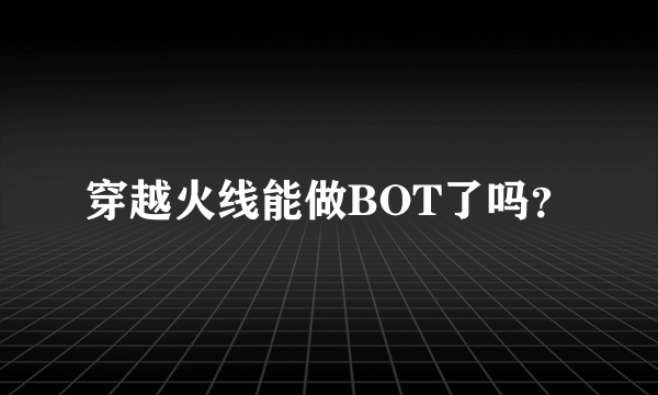 穿越火线能做BOT了吗？