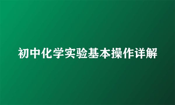 初中化学实验基本操作详解