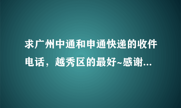 求广州中通和申通快递的收件电话，越秀区的最好~感谢！~在线等！！