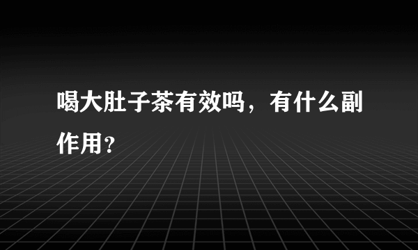 喝大肚子茶有效吗，有什么副作用？