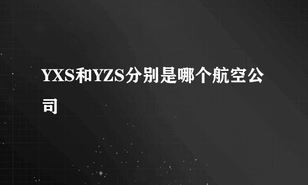 YXS和YZS分别是哪个航空公司