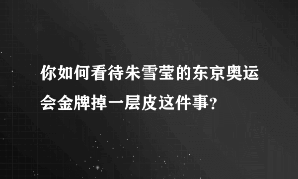 你如何看待朱雪莹的东京奥运会金牌掉一层皮这件事？