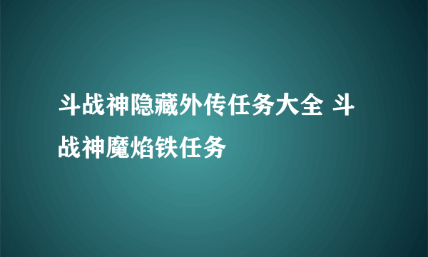 斗战神隐藏外传任务大全 斗战神魔焰铁任务