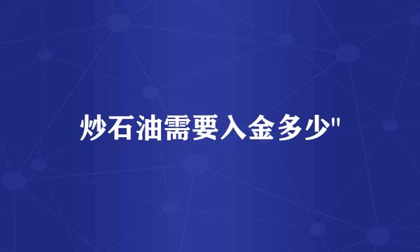 炒石油需要入金多少