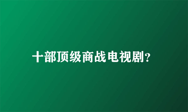 十部顶级商战电视剧？