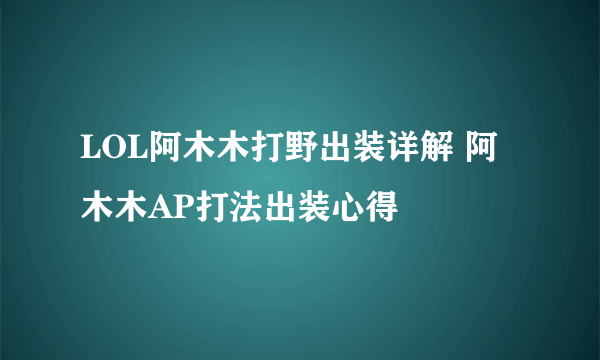 LOL阿木木打野出装详解 阿木木AP打法出装心得