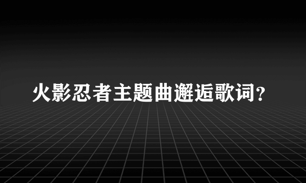 火影忍者主题曲邂逅歌词？