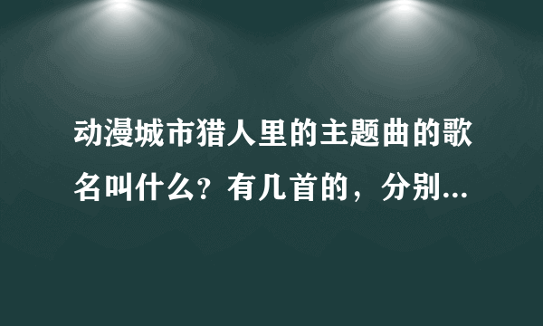 动漫城市猎人里的主题曲的歌名叫什么？有几首的，分别是什么？