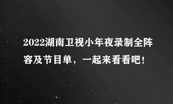 2022湖南卫视小年夜录制全阵容及节目单，一起来看看吧！