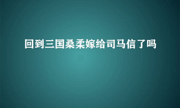 回到三国桑柔嫁给司马信了吗