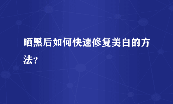 晒黑后如何快速修复美白的方法？