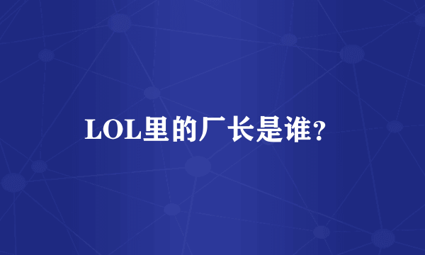 LOL里的厂长是谁？